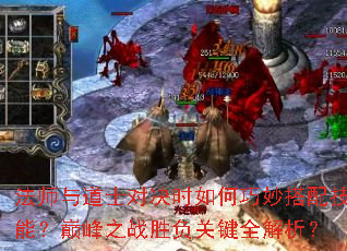 法师与道士对决时如何巧妙搭配技能?巅峰之战胜负关键全解析? 法师与道士对决时如何巧妙搭配技能?巅峰之战胜负关键全解析?