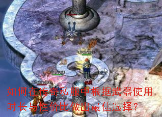 如何在传奇私服中根据武器使用时长与性价比做出最佳选择? 如何在传奇私服中根据武器使用时长与性价比做出最佳选择?