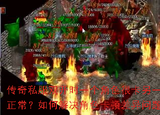 传奇私服双开时一个角色很卡另一个正常?如何解决角色卡顿差异问题? 传奇私服双开时一个角色很卡另一个正常?如何解决角色卡顿差异问题?