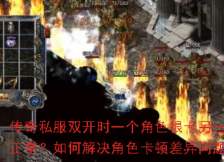 传奇私服双开时一个角色很卡另一个正常?如何解决角色卡顿差异问题? 传奇私服双开时一个角色很卡另一个正常?如何解决角色卡顿差异问题?