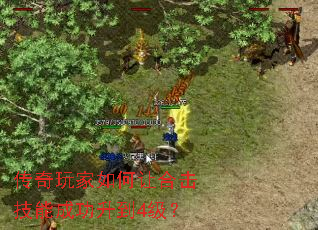 传奇玩家如何让合击技能成功升到4级? 传奇玩家如何让合击技能成功升到4级?