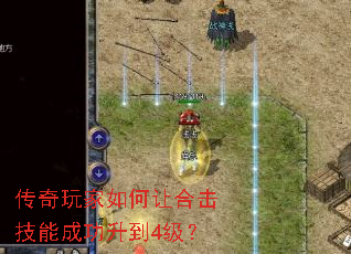 传奇玩家如何让合击技能成功升到4级? 传奇玩家如何让合击技能成功升到4级?