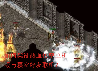 如何架设热血传奇单机版与寝室好友联机? 如何架设热血传奇单机版与寝室好友联机?