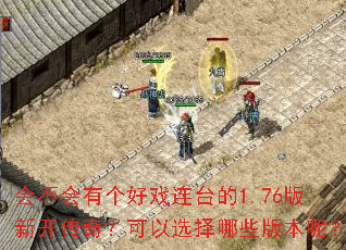 会不会有个好戏连台的1.76版新开传奇?可以选择哪些版本呢? 会不会有个好戏连台的1.76版新开传奇?可以选择哪些版本呢?