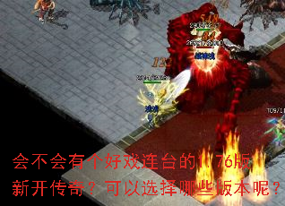 会不会有个好戏连台的1.76版新开传奇?可以选择哪些版本呢? 会不会有个好戏连台的1.76版新开传奇?可以选择哪些版本呢?