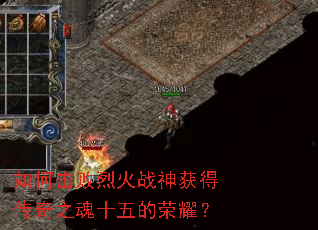 如何击败烈火战神获得传奇之魂十五的荣耀? 如何击败烈火战神获得传奇之魂十五的荣耀?
