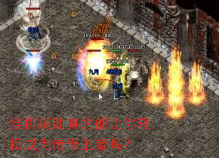 挂机辅助真的能让你轻松成为传奇王者吗? 挂机辅助真的能让你轻松成为传奇王者吗?