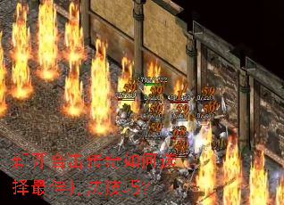 新开合击传奇如何选择最佳打法技巧? 新开合击传奇如何选择最佳打法技巧?