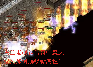 古墨老战神传奇中焚天双刃如何解锁新属性? 古墨老战神传奇中焚天双刃如何解锁新属性?