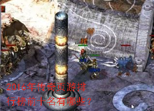 2016年传奇页游排行榜前十名有哪些? 2016年传奇页游排行榜前十名有哪些?