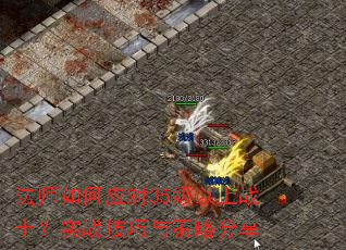 法师如何应对35级以上战士?实战技巧与策略分享 法师如何应对35级以上战士?实战技巧与策略分享