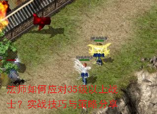 法师如何应对35级以上战士?实战技巧与策略分享 法师如何应对35级以上战士?实战技巧与策略分享