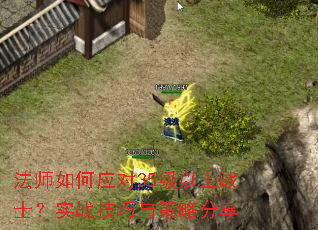 法师如何应对35级以上战士?实战技巧与策略分享 法师如何应对35级以上战士?实战技巧与策略分享