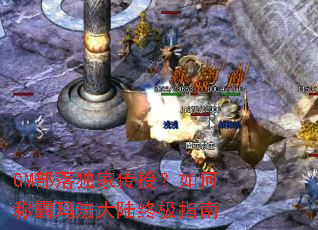 GM部落独家传授?如何称霸玛法大陆终极指南 GM部落独家传授?如何称霸玛法大陆终极指南