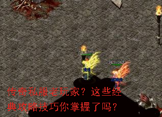 传奇私服老玩家?这些经典攻略技巧你掌握了吗? 传奇私服老玩家?这些经典攻略技巧你掌握了吗?