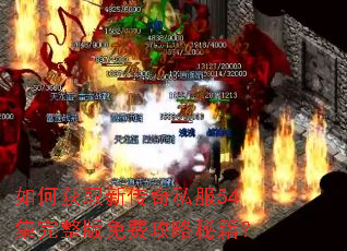 如何获取新传奇私服54集完整版免费攻略秘籍? 如何获取新传奇私服54集完整版免费攻略秘籍?