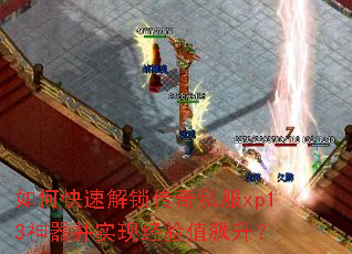 如何快速解锁传奇私服xp13神器并实现经验值飙升? 如何快速解锁传奇私服xp13神器并实现经验值飙升?