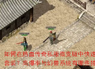 如何在热血传奇私服微变版中快速获取无极套装?高爆率与幻兽系统有哪些独家技巧? 如何在热血传奇私服微变版中快速获取无极套装?高爆率与幻兽系统有哪些独家技巧?