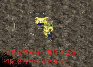 如何智取巅峰?黄日华版英雄陨落传奇结局全解析? 如何智取巅峰?黄日华版英雄陨落传奇结局全解析?