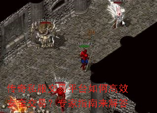 传奇私服交易平台如何高效安全交易?专家指南来解答 传奇私服交易平台如何高效安全交易?专家指南来解答