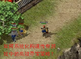 如何系统化构建传奇游戏中的高效寻宝策略? 如何系统化构建传奇游戏中的高效寻宝策略?