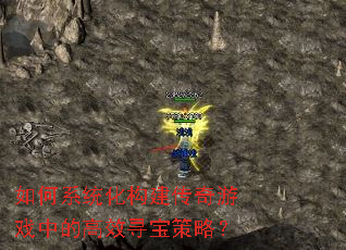 如何系统化构建传奇游戏中的高效寻宝策略? 如何系统化构建传奇游戏中的高效寻宝策略?