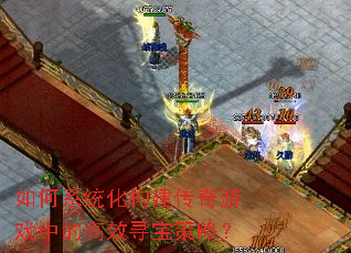 如何系统化构建传奇游戏中的高效寻宝策略? 如何系统化构建传奇游戏中的高效寻宝策略?