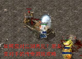 如何应对江湖再见?朋友变对手的传奇游戏攻略 如何应对江湖再见?朋友变对手的传奇游戏攻略
