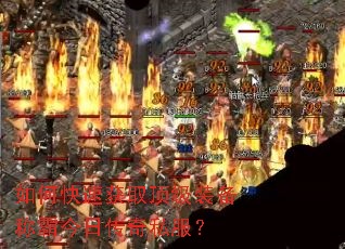 如何快速获取顶级装备称霸今日传奇私服? 如何快速获取顶级装备称霸今日传奇私服?