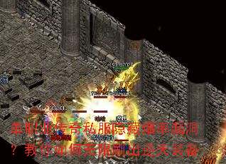 单职业传奇私服隐藏爆率漏洞?教你如何无限刷出逆天装备 单职业传奇私服隐藏爆率漏洞?教你如何无限刷出逆天装备