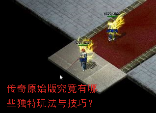 传奇原始版究竟有哪些独特玩法与技巧? 传奇原始版究竟有哪些独特玩法与技巧?
