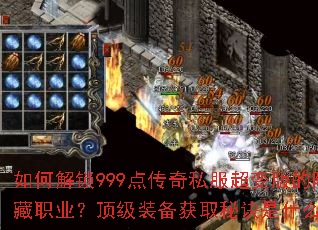 如何解锁999点传奇私服超变版的隐藏职业?顶级装备获取秘诀是什么? 如何解锁999点传奇私服超变版的隐藏职业?顶级装备获取秘诀是什么?
