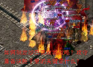 如何制定沙巴克攻城战略?攻守兼备决胜千里的关键是什么? 如何制定沙巴克攻城战略?攻守兼备决胜千里的关键是什么?