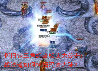 怀旧铁三角组合秘诀大公开:战法道如何横扫玛法大陆? 怀旧铁三角组合秘诀大公开:战法道如何横扫玛法大陆?