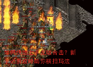 如何快速上手龙版合击?新手必看攻略助你横扫玛法 如何快速上手龙版合击?新手必看攻略助你横扫玛法