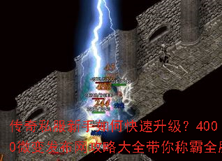 传奇私服新手如何快速升级?4000微变发布网攻略大全带你称霸全服 传奇私服新手如何快速升级?4000微变发布网攻略大全带你称霸全服
