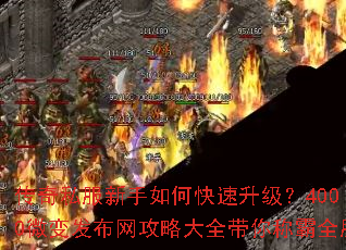 传奇私服新手如何快速升级?4000微变发布网攻略大全带你称霸全服 传奇私服新手如何快速升级?4000微变发布网攻略大全带你称霸全服