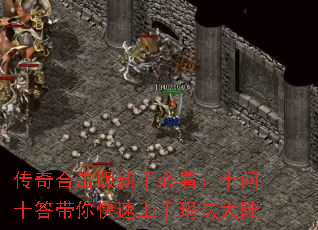 传奇合击版新手必看:十问十答带你快速上手玛法大陆 传奇合击版新手必看:十问十答带你快速上手玛法大陆