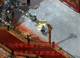 1.76传奇私服手游今日新开,新手怎么才能快速上手? 1.76传奇私服手游今日新开,新手怎么才能快速上手?