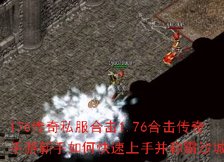 176传奇私服合击1.76合击传奇手游新手如何快速上手并称霸沙城? 176传奇私服合击1.76合击传奇手游新手如何快速上手并称霸沙城?