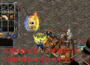 如何掌控狂暴”多维激活机制,引爆高爆发战斗的引擎核心? 如何掌控狂暴”多维激活机制,引爆高爆发战斗的引擎核心?