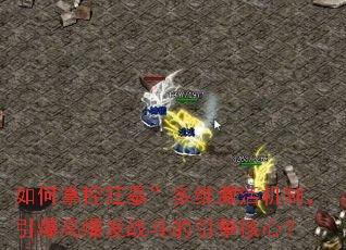 如何掌控狂暴”多维激活机制,引爆高爆发战斗的引擎核心? 如何掌控狂暴”多维激活机制,引爆高爆发战斗的引擎核心?