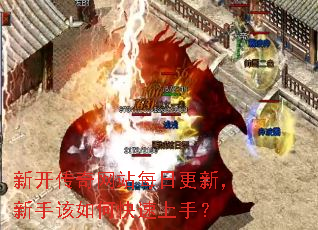 新开传奇网站每日更新,新手该如何快速上手? 新开传奇网站每日更新,新手该如何快速上手?