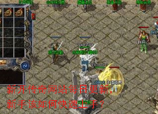 新开传奇网站每日更新,新手该如何快速上手? 新开传奇网站每日更新,新手该如何快速上手?