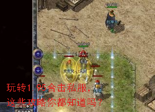 玩转1.95合击私服,这些攻略你都知道吗? 玩转1.95合击私服,这些攻略你都知道吗?