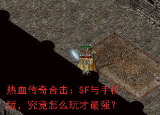 热血传奇合击:SF与手机版,究竟怎么玩才最强? 热血传奇合击:SF与手机版,究竟怎么玩才最强?