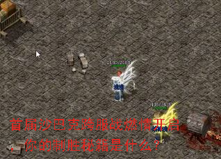 首届沙巴克跨服战燃情开启,你的制胜秘籍是什么? 首届沙巴克跨服战燃情开启,你的制胜秘籍是什么?