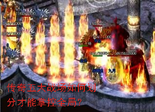 传奇五大战场如何划分才能掌控全局? 传奇五大战场如何划分才能掌控全局?