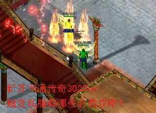 新开网通传奇3000ok超变私服有哪些必看攻略? 新开网通传奇3000ok超变私服有哪些必看攻略?