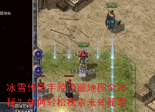 冰雪传奇手游隐藏地图全揭秘?如何轻松探索未知秘境 冰雪传奇手游隐藏地图全揭秘?如何轻松探索未知秘境